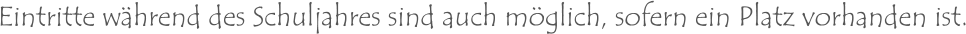 Eintritte während des Schuljahres sind auch möglich, sofern ein Platz vorhanden ist.