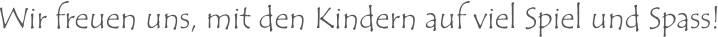 Wir freuen uns, mit den Kindern auf viel Spiel und Spass!