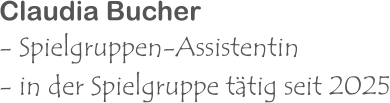 Claudia Bucher - Spielgruppen-Assistentin - in der Spielgruppe tätig seit 2025