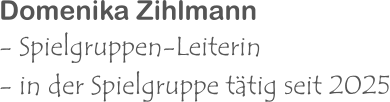 Domenika Zihlmann - Spielgruppen-Leiterin - in der Spielgruppe tätig seit 2025