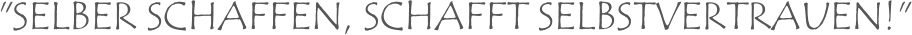 "SELBER SCHAFFEN, SCHAFFT SELBSTVERTRAUEN!"