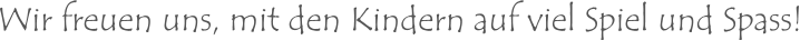 Wir freuen uns, mit den Kindern auf viel Spiel und Spass!